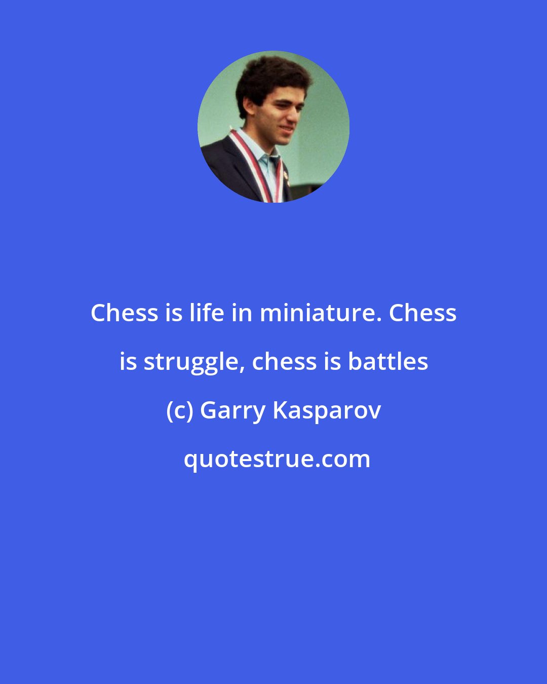 Garry Kasparov: Chess is life in miniature. Chess is struggle, chess is battles