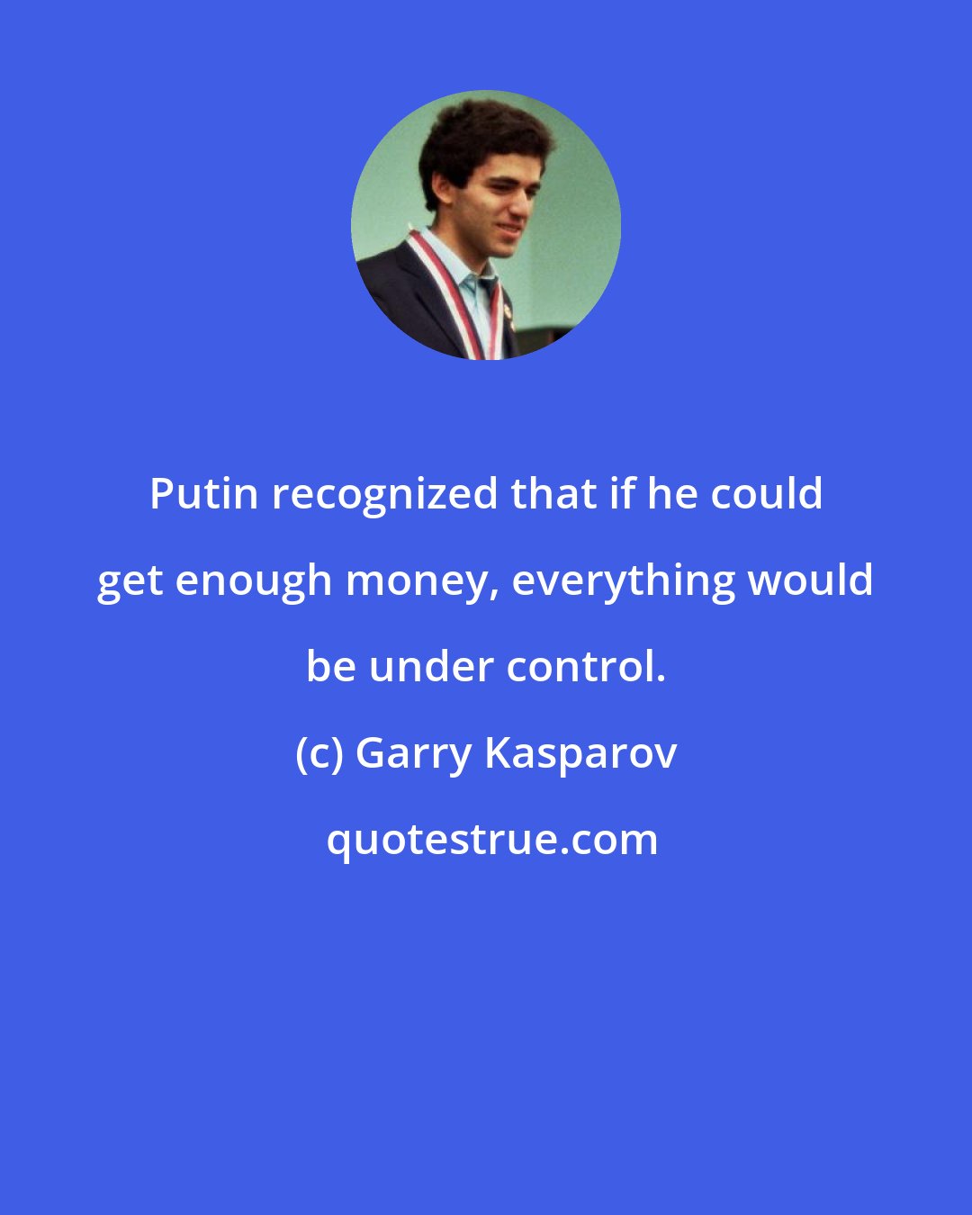 Garry Kasparov: Putin recognized that if he could get enough money, everything would be under control.