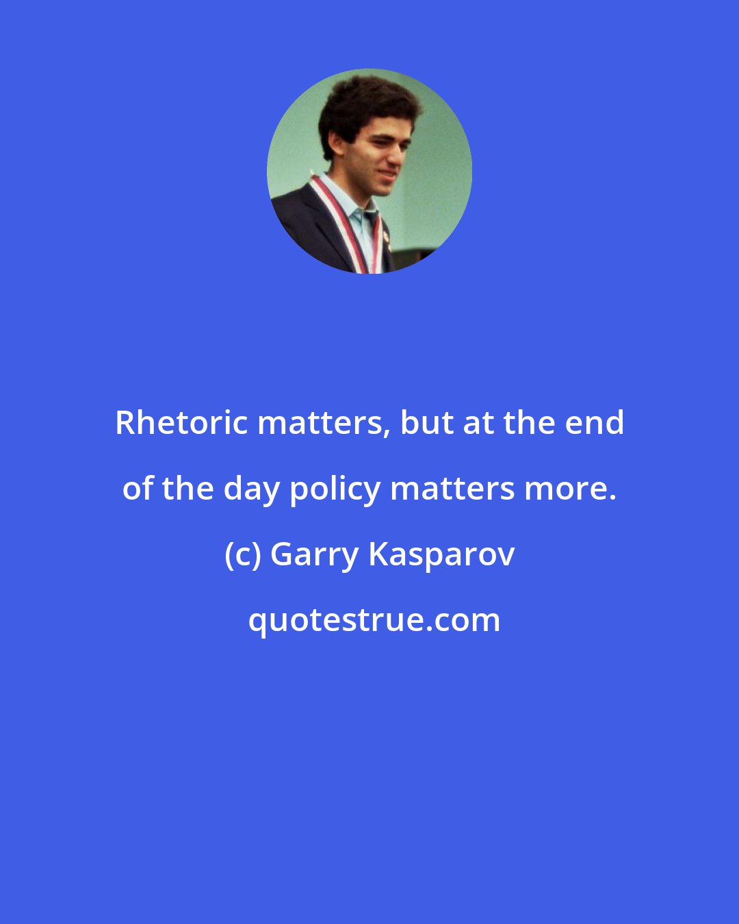 Garry Kasparov: Rhetoric matters, but at the end of the day policy matters more.