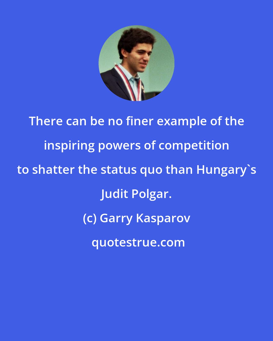 Garry Kasparov: There can be no finer example of the inspiring powers of competition to shatter the status quo than Hungary's Judit Polgar.