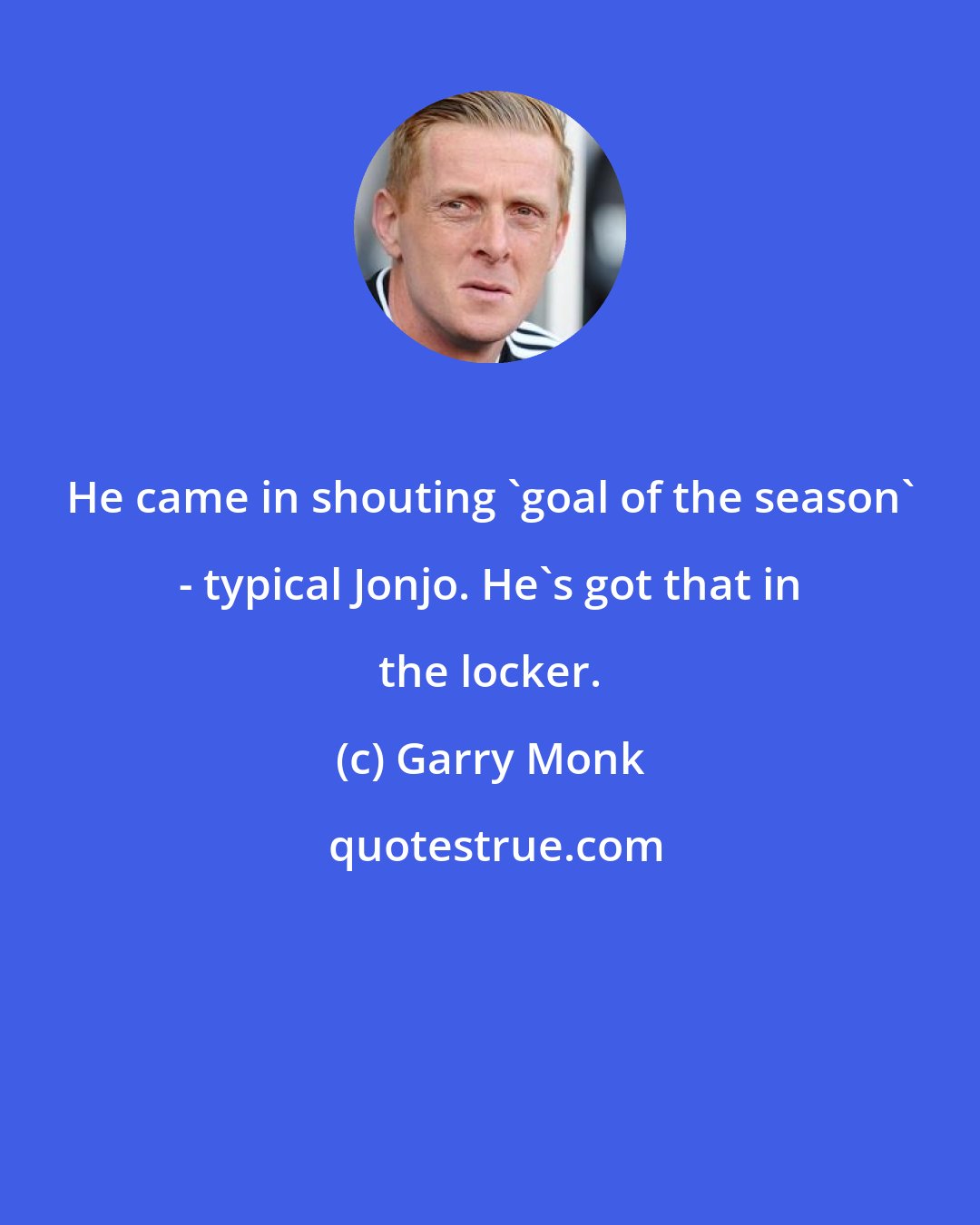 Garry Monk: He came in shouting 'goal of the season' - typical Jonjo. He's got that in the locker.