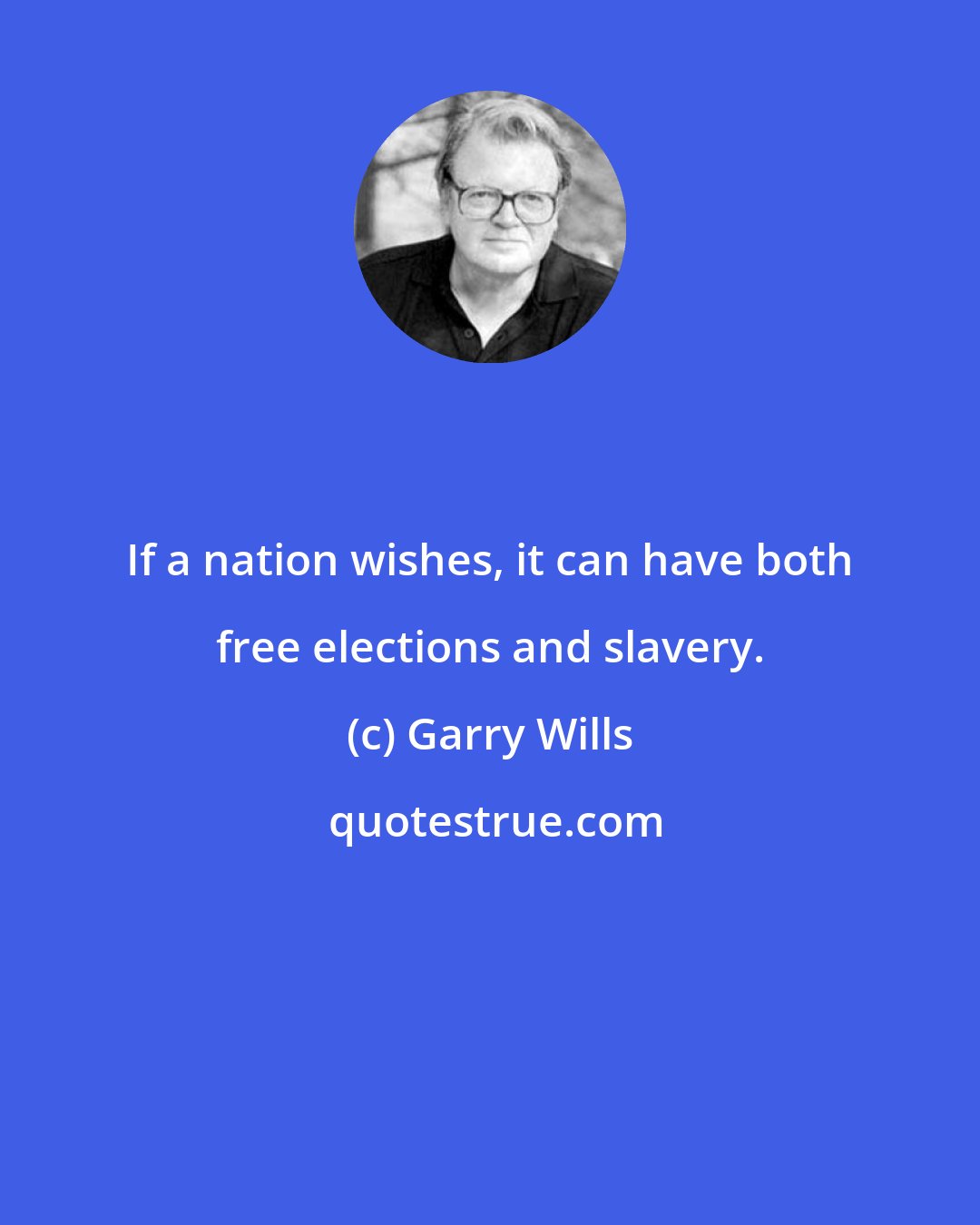 Garry Wills: If a nation wishes, it can have both free elections and slavery.