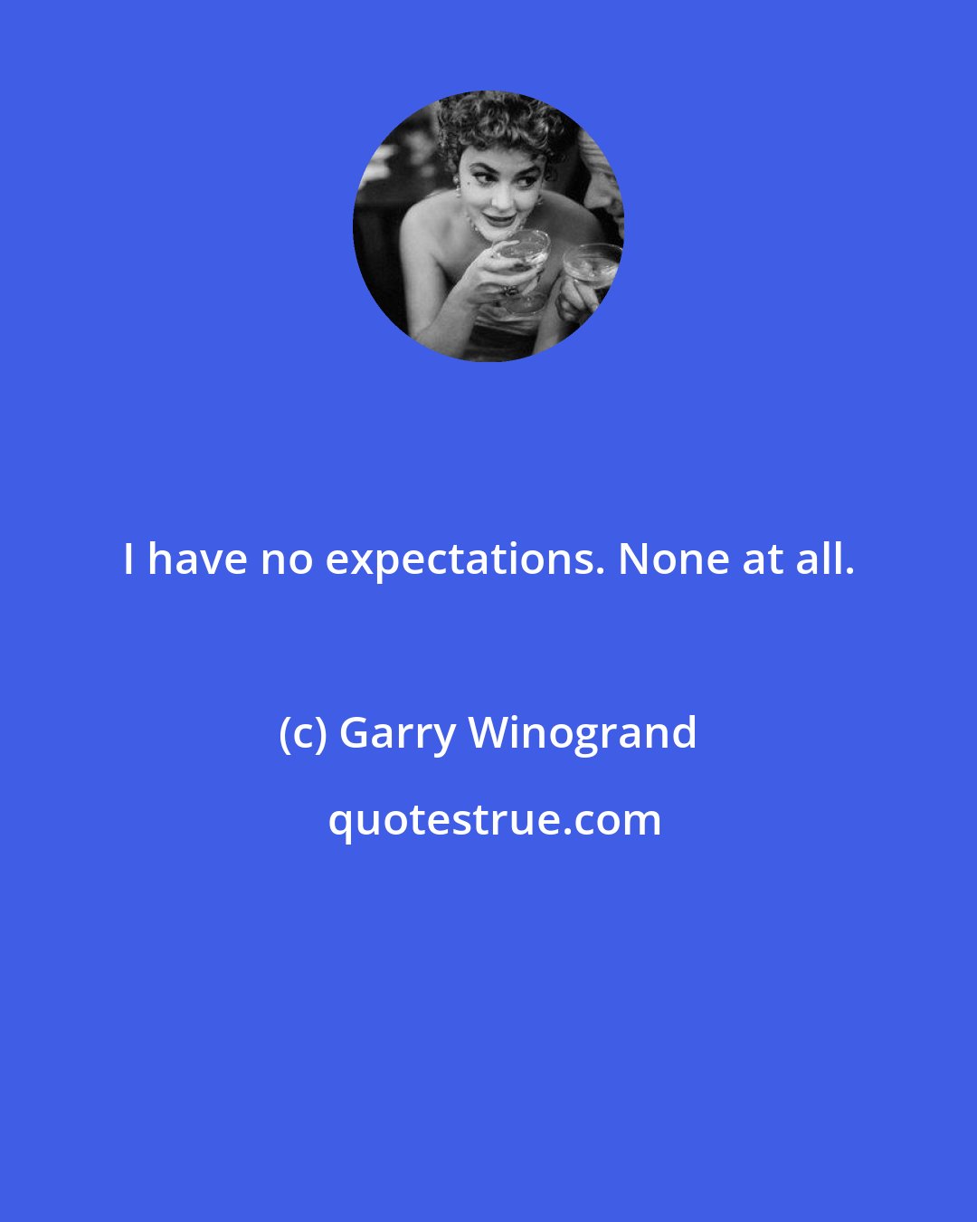 Garry Winogrand: I have no expectations. None at all.