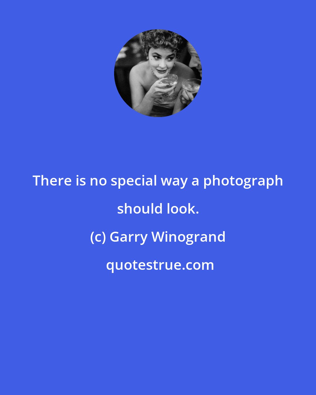 Garry Winogrand: There is no special way a photograph should look.