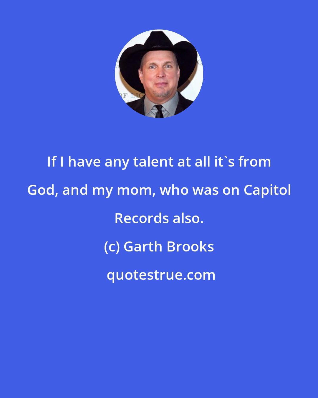 Garth Brooks: If I have any talent at all it's from God, and my mom, who was on Capitol Records also.