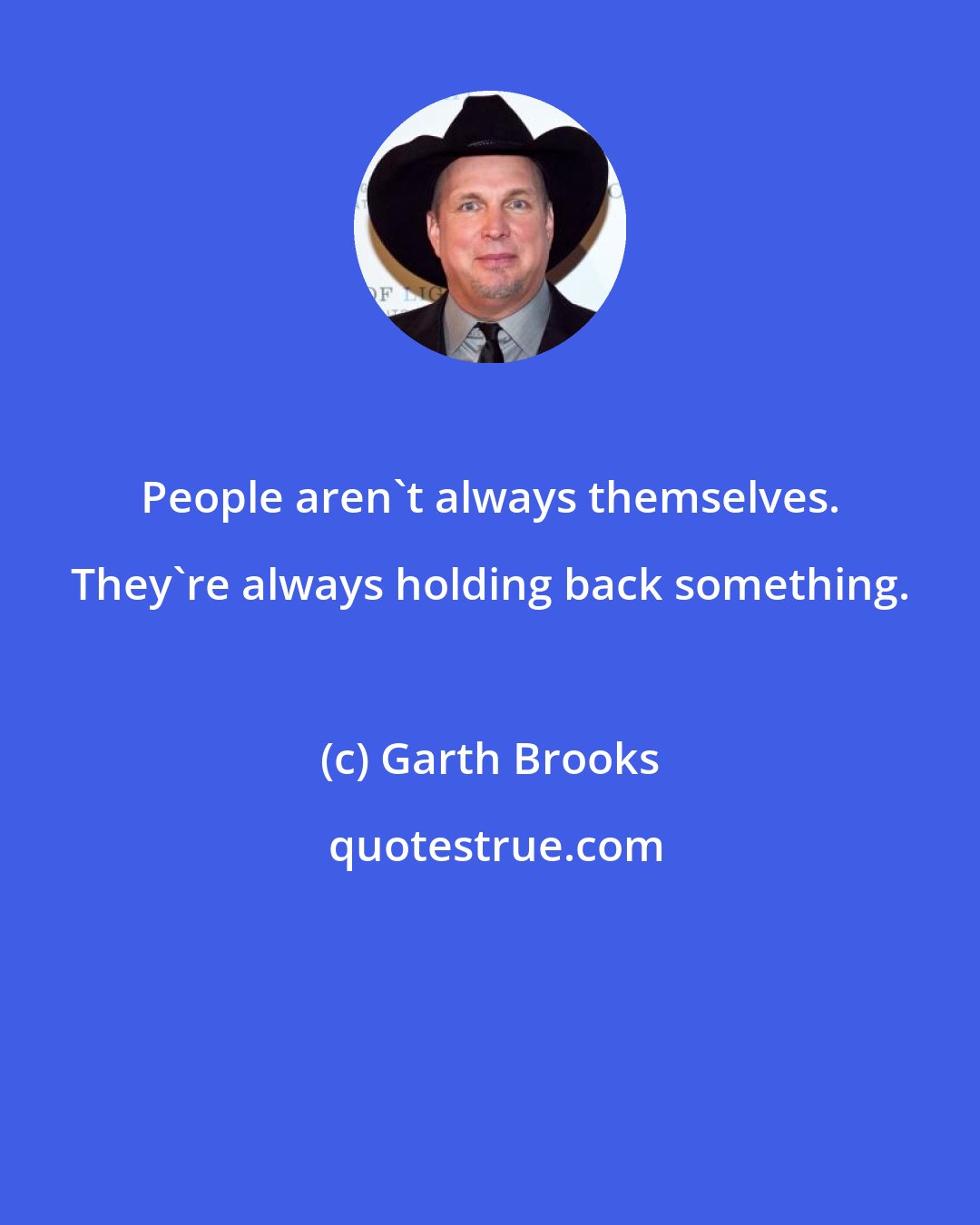 Garth Brooks: People aren't always themselves. They're always holding back something.