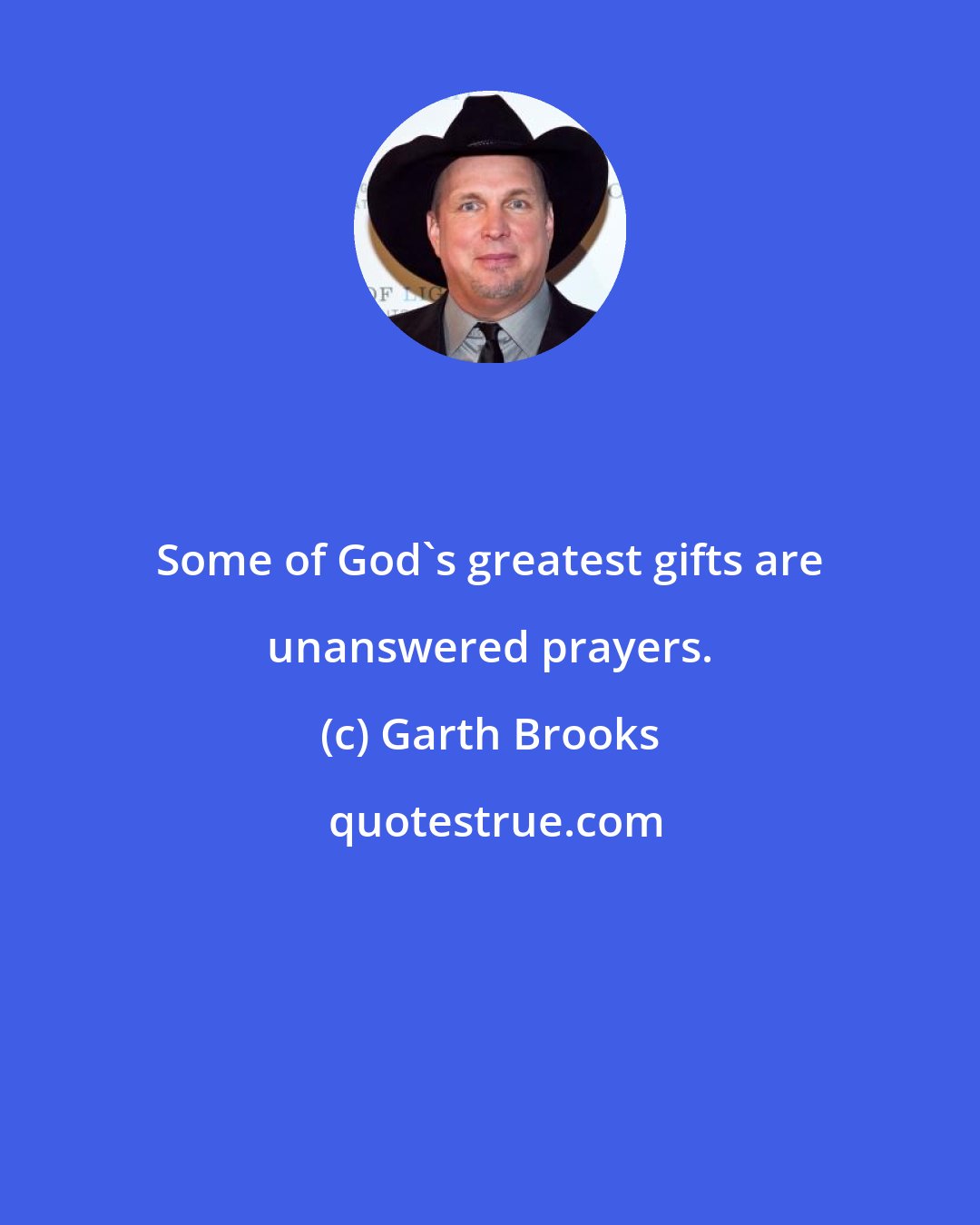 Garth Brooks: Some of God's greatest gifts are unanswered prayers.