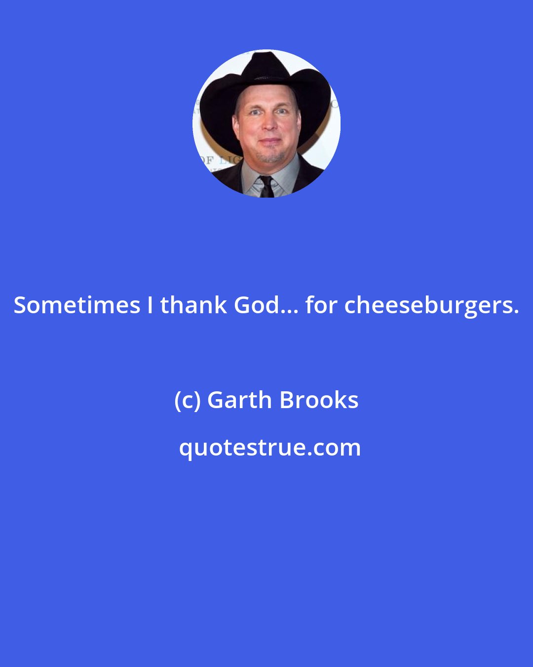 Garth Brooks: Sometimes I thank God... for cheeseburgers.