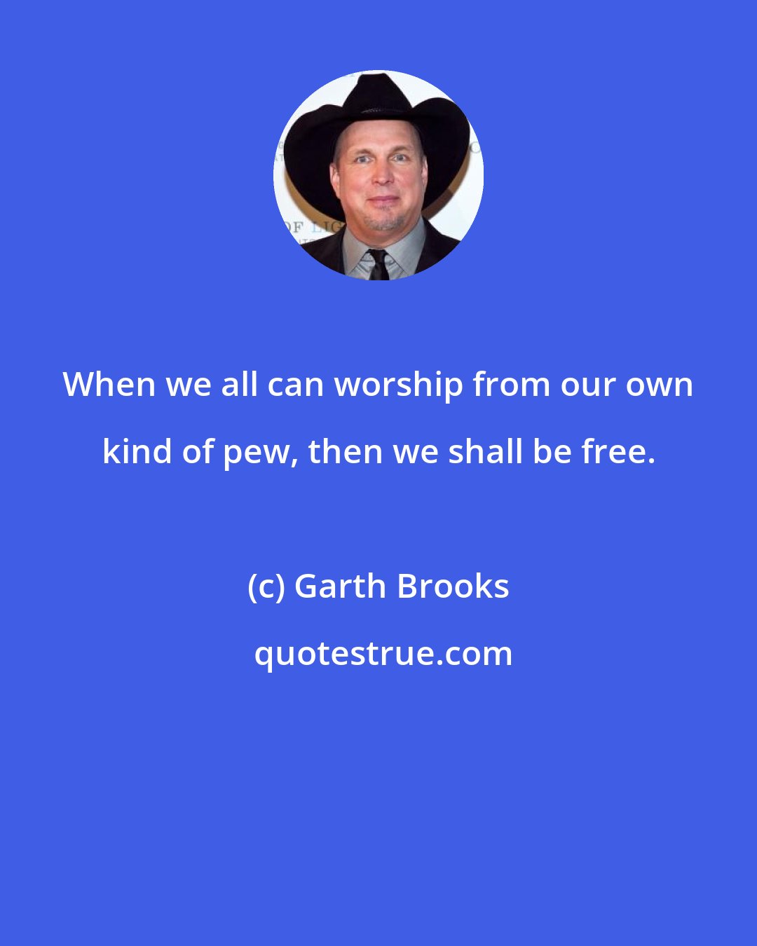 Garth Brooks: When we all can worship from our own kind of pew, then we shall be free.