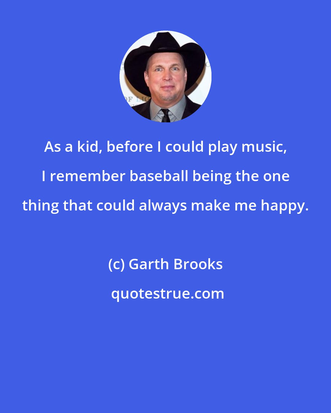 Garth Brooks: As a kid, before I could play music, I remember baseball being the one thing that could always make me happy.