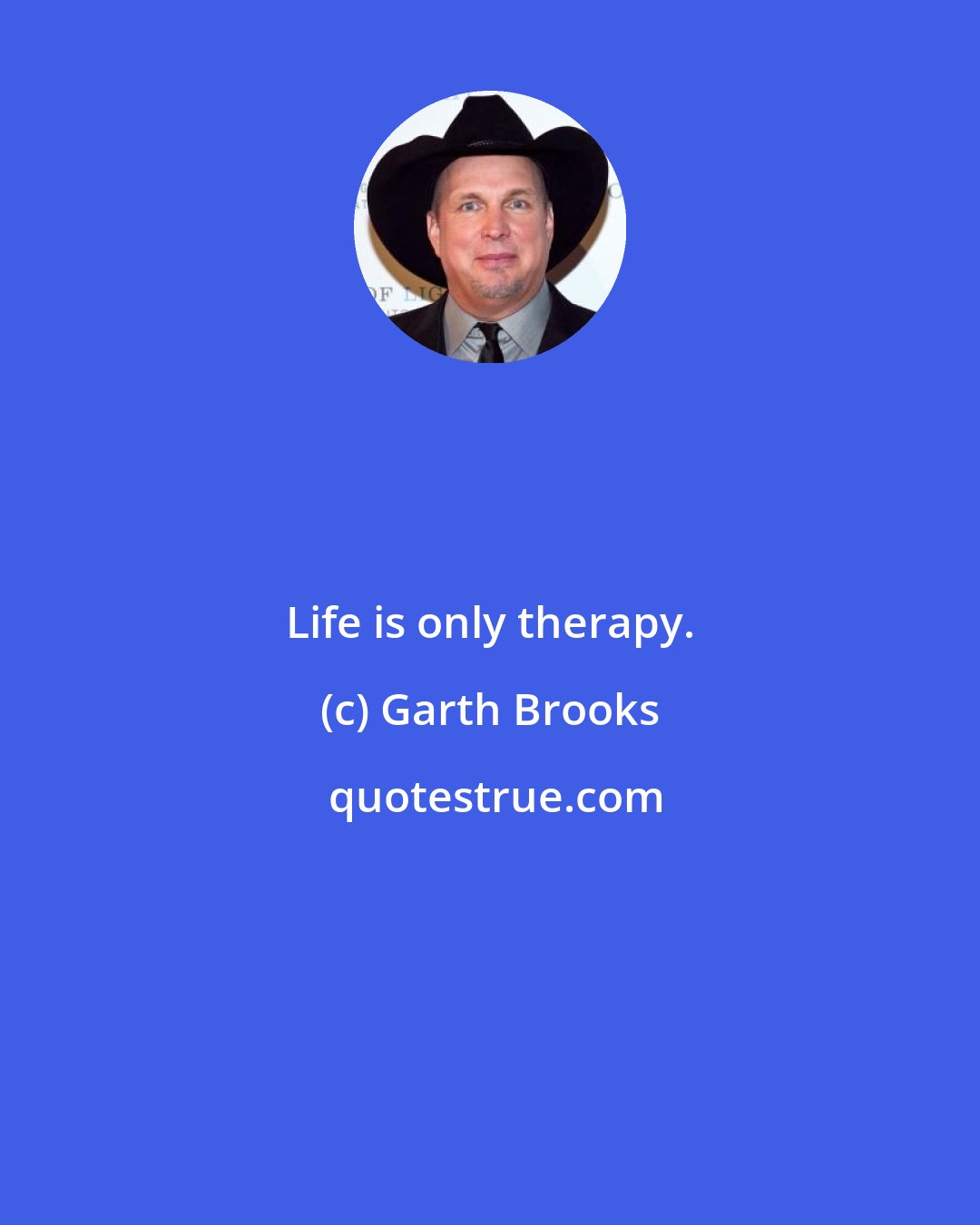 Garth Brooks: Life is only therapy.