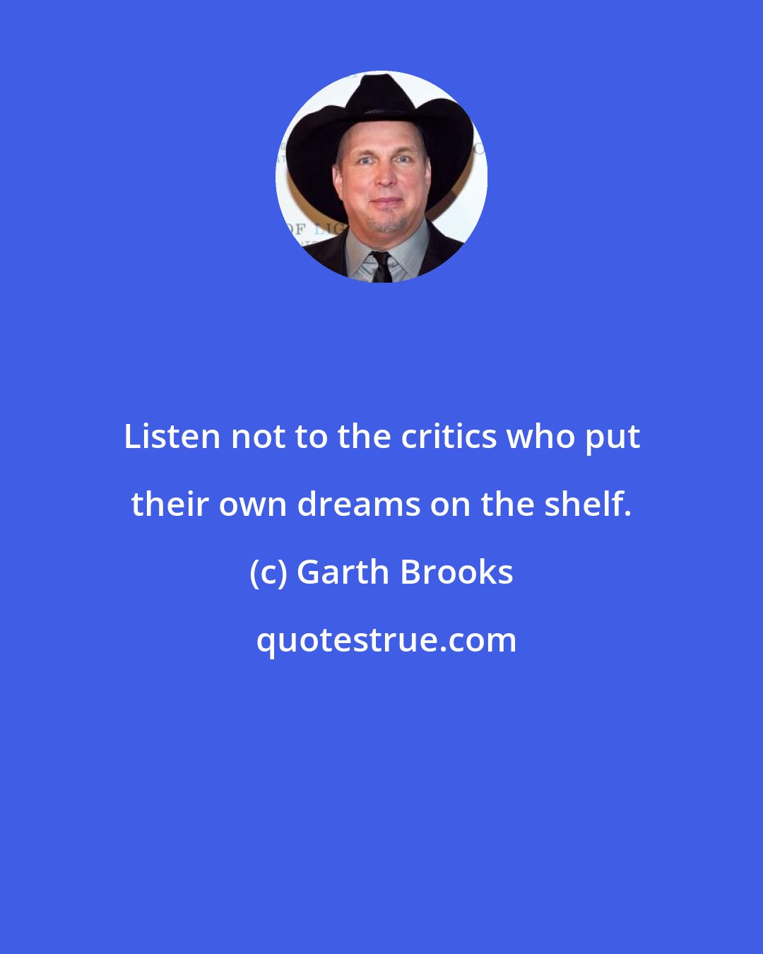 Garth Brooks: Listen not to the critics who put their own dreams on the shelf.