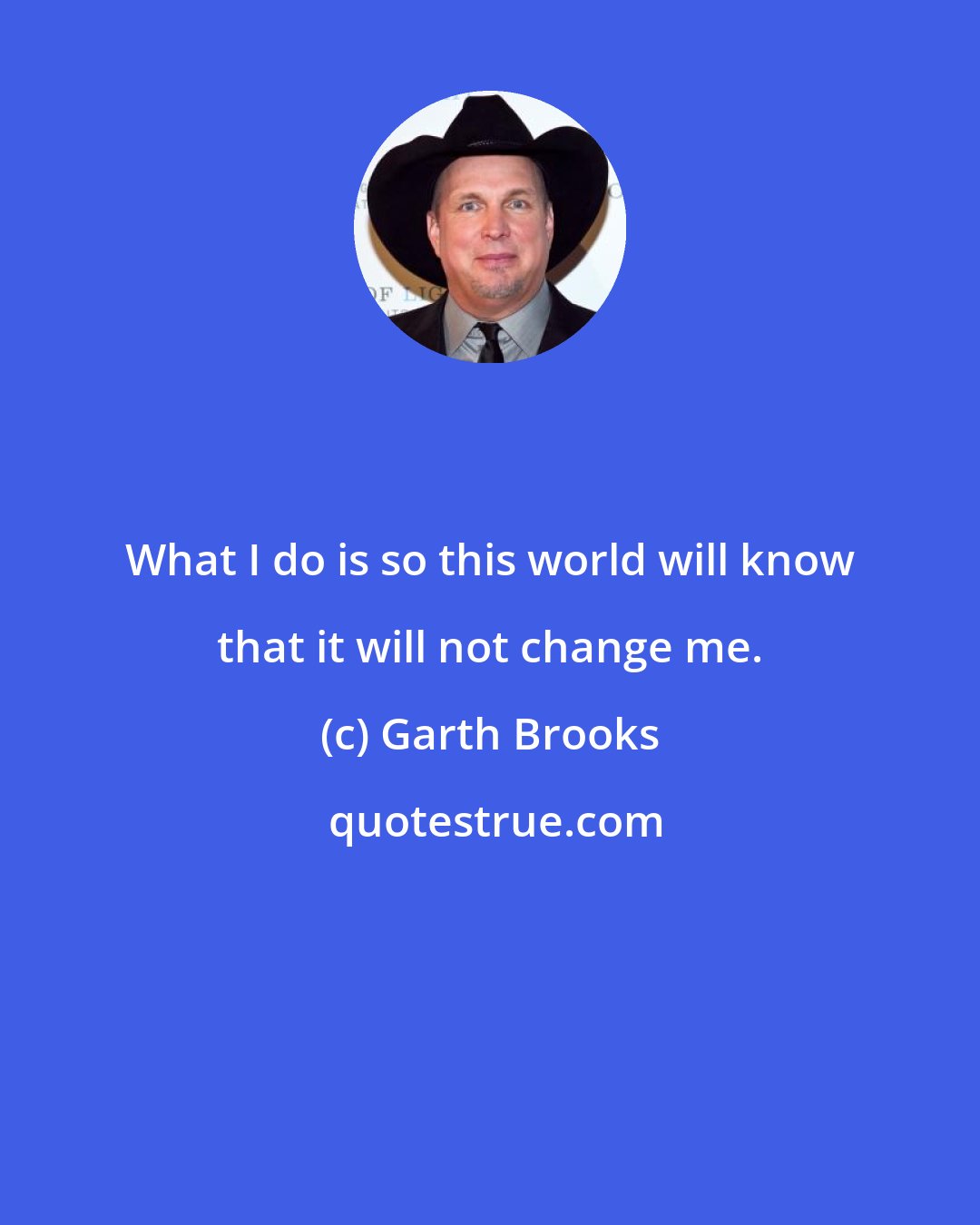 Garth Brooks: What I do is so this world will know that it will not change me.