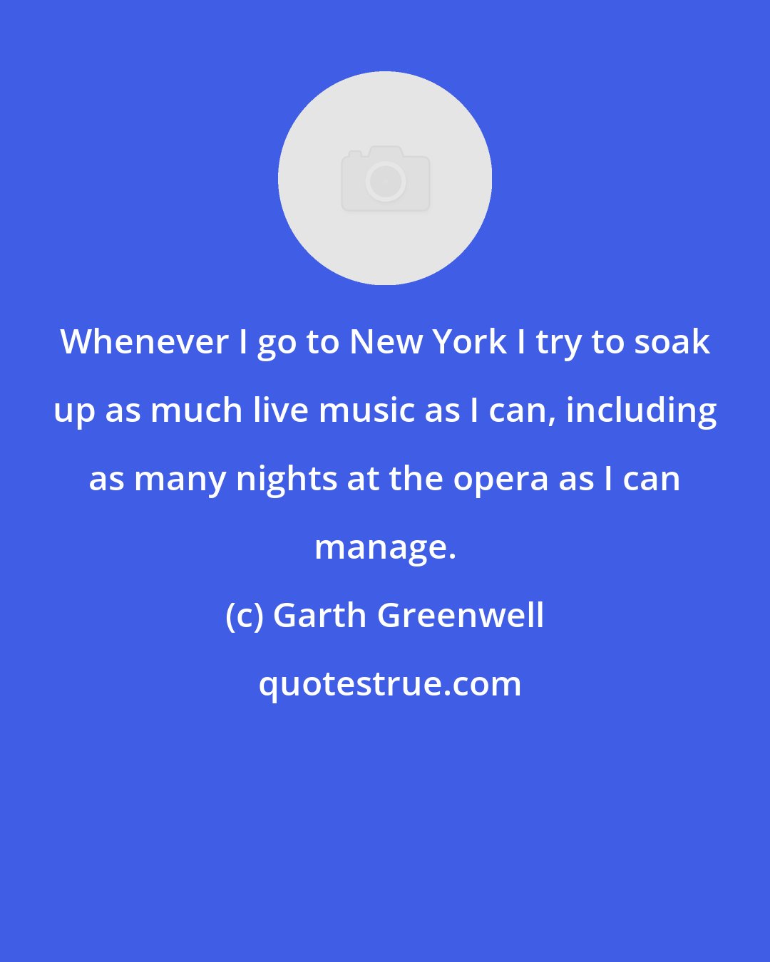 Garth Greenwell: Whenever I go to New York I try to soak up as much live music as I can, including as many nights at the opera as I can manage.