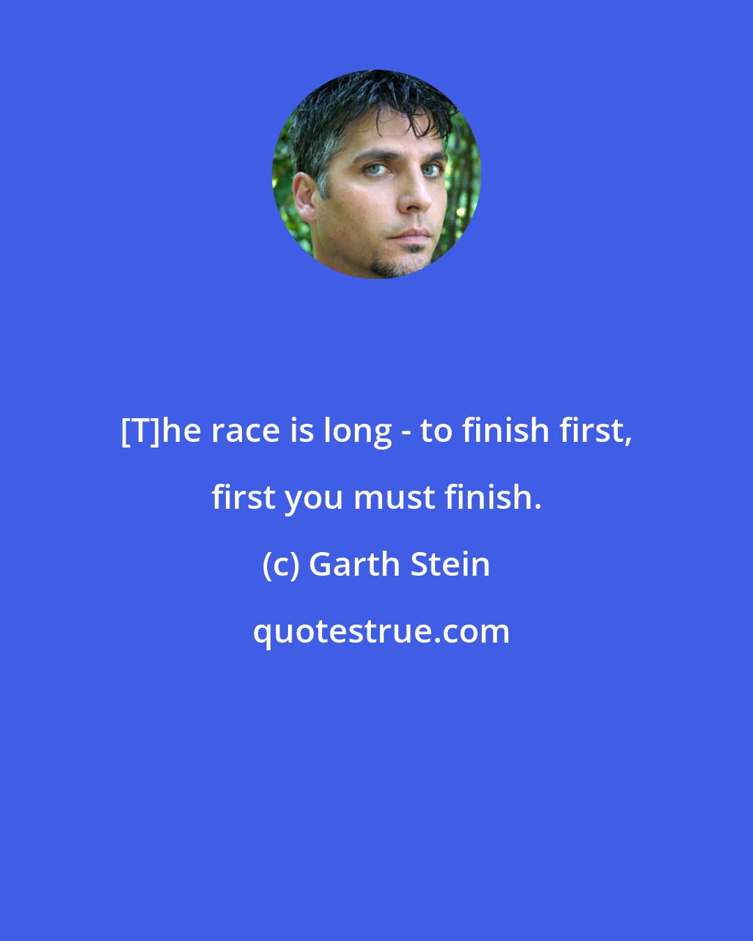 Garth Stein: [T]he race is long - to finish first, first you must finish.