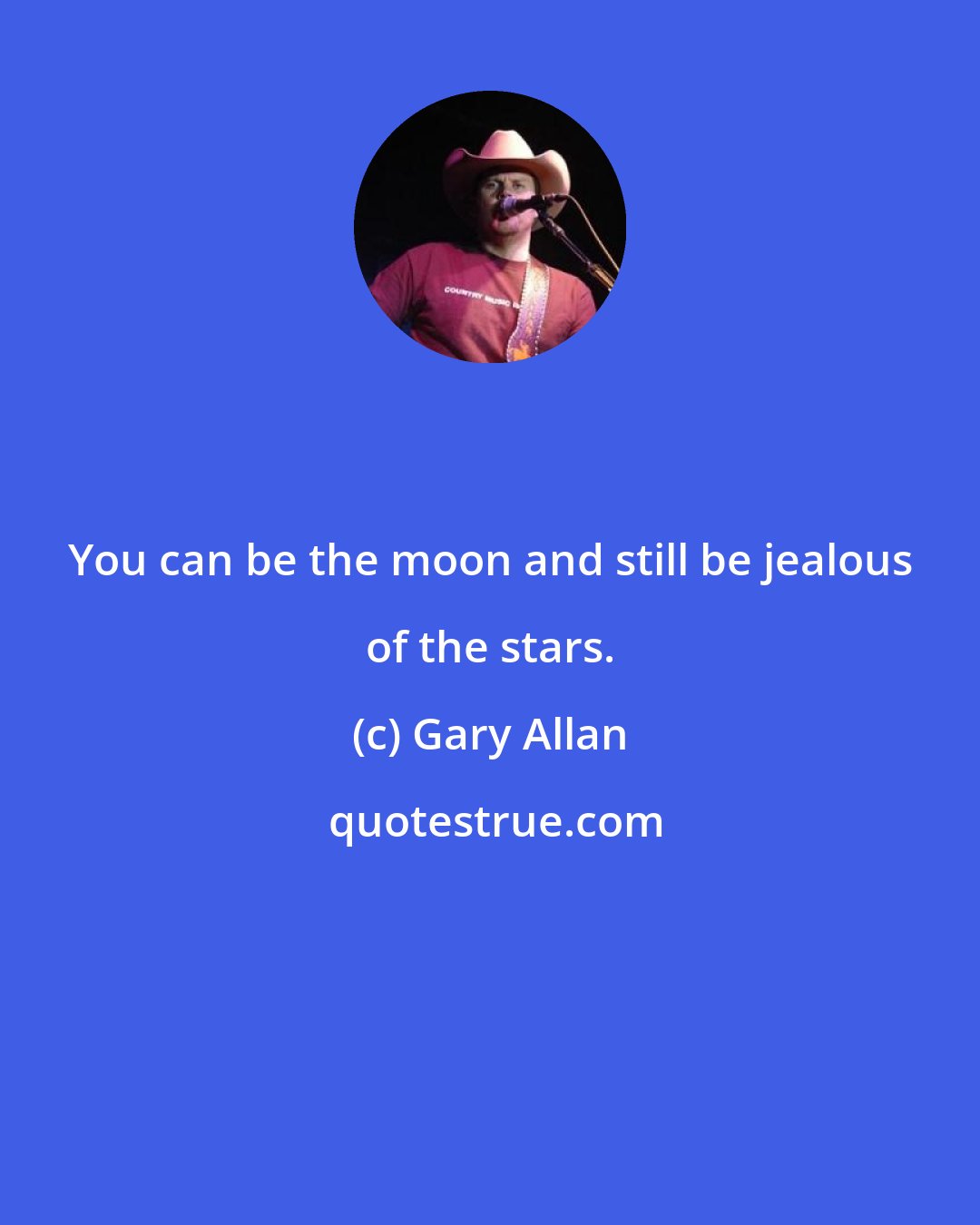 Gary Allan: You can be the moon and still be jealous of the stars.