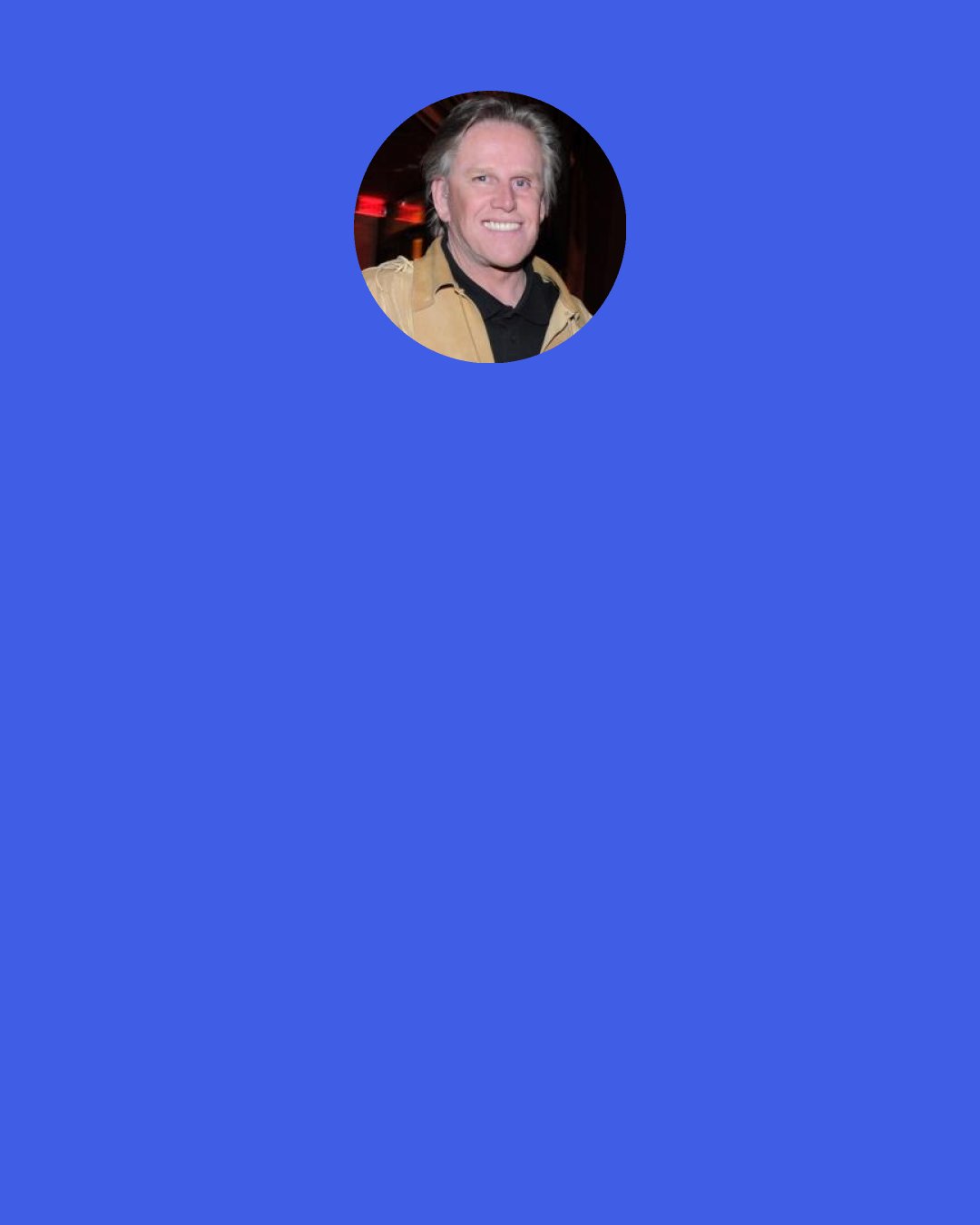 Gary Busey: Freedom is the freedom you choose, when you're not getting in your own way. The best way to start every day is to wake up and wash your face and look yourself in the mirror, right in the eyes of your reflection, and say, "don't get in my way." Because it's only when we get in our own way that we have to step back or step aside or step over here and not walk at all.