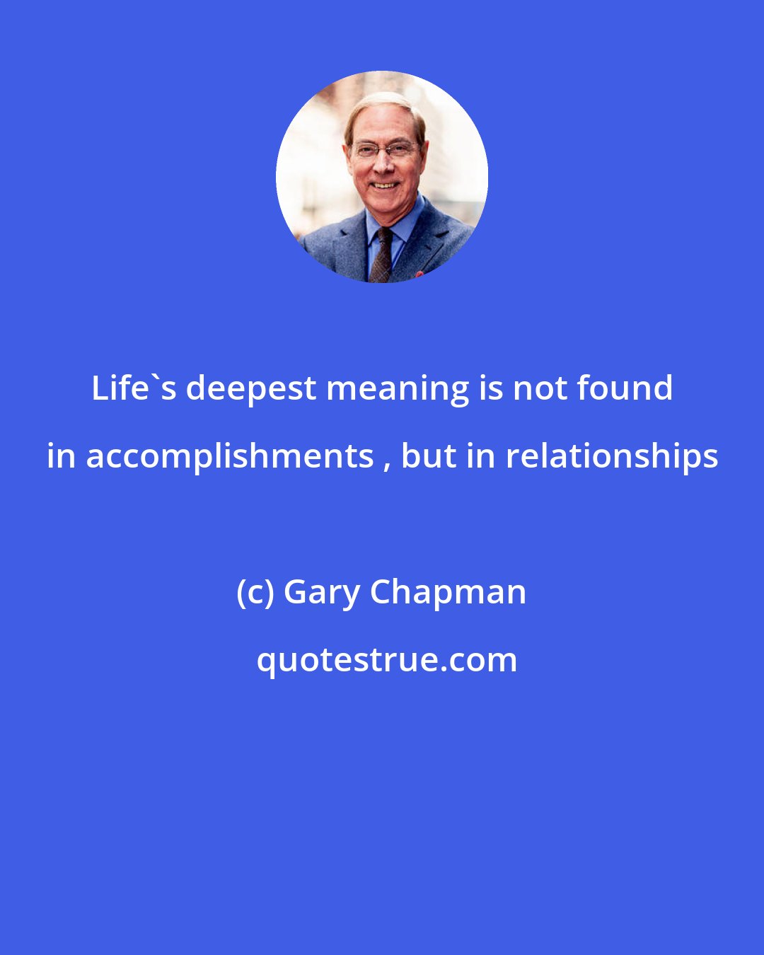 Gary Chapman: Life's deepest meaning is not found in accomplishments , but in relationships