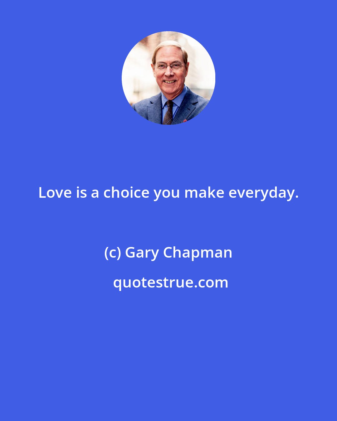 Gary Chapman: Love is a choice you make everyday.