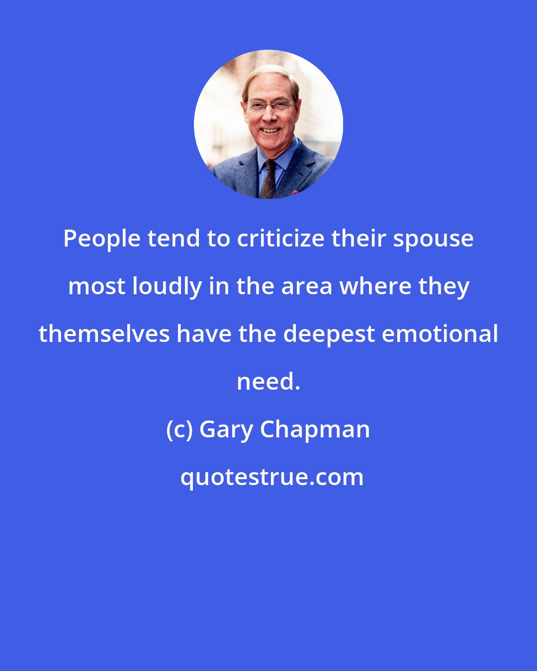 Gary Chapman: People tend to criticize their spouse most loudly in the area where they themselves have the deepest emotional need.