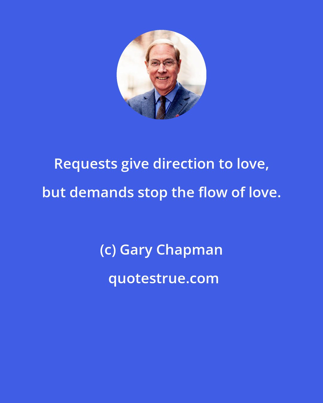 Gary Chapman: Requests give direction to love, but demands stop the flow of love.