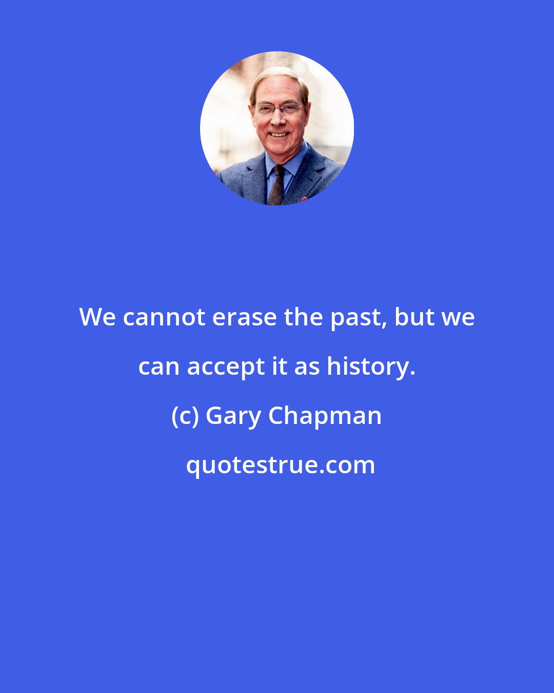 Gary Chapman: We cannot erase the past, but we can accept it as history.