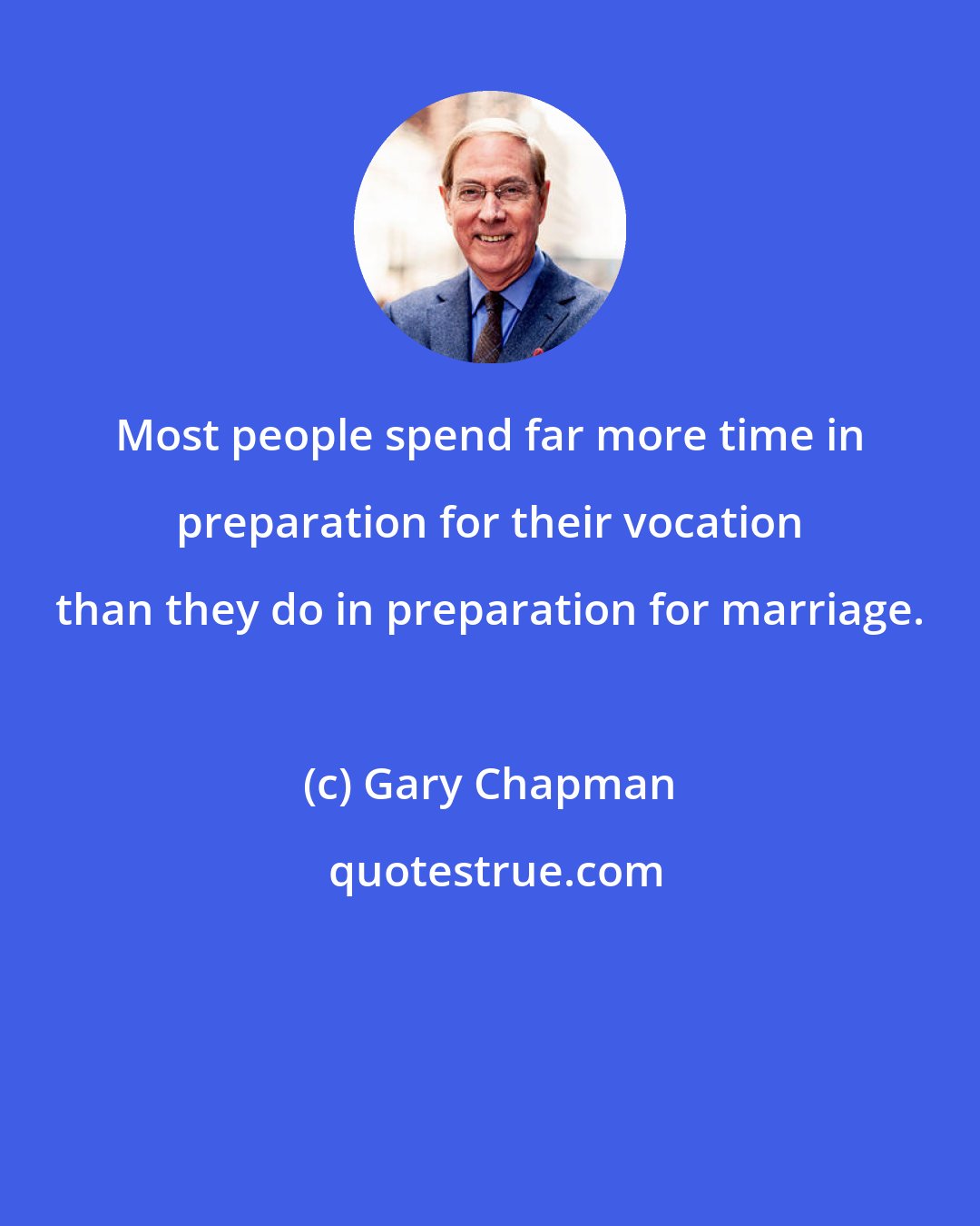 Gary Chapman: Most people spend far more time in preparation for their vocation than they do in preparation for marriage.