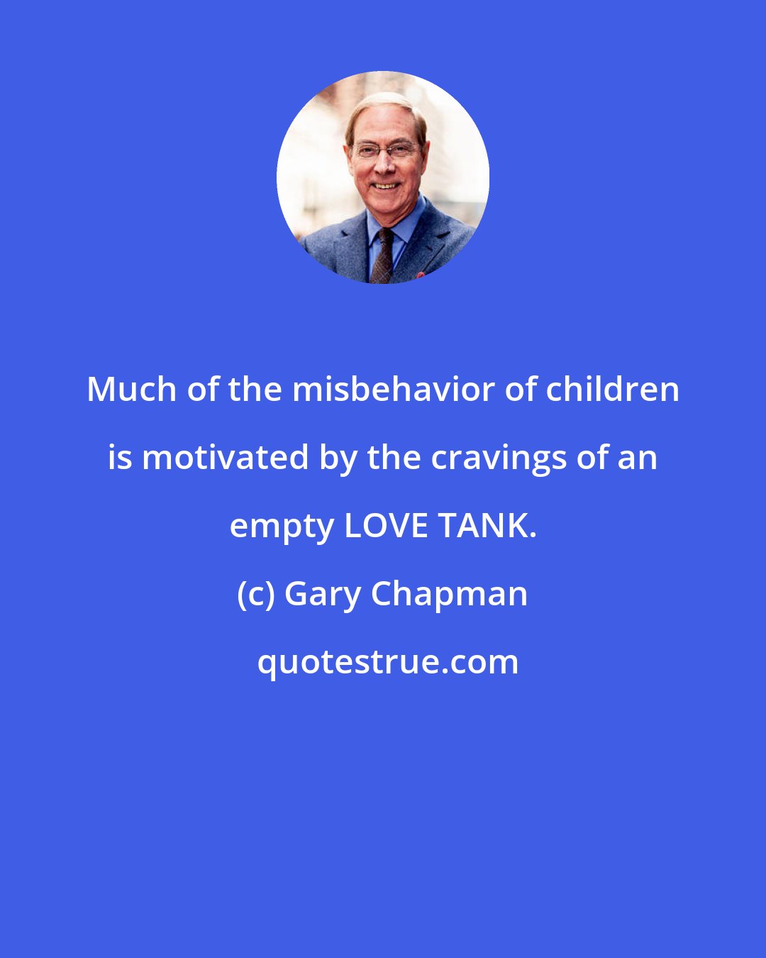 Gary Chapman: Much of the misbehavior of children is motivated by the cravings of an empty LOVE TANK.