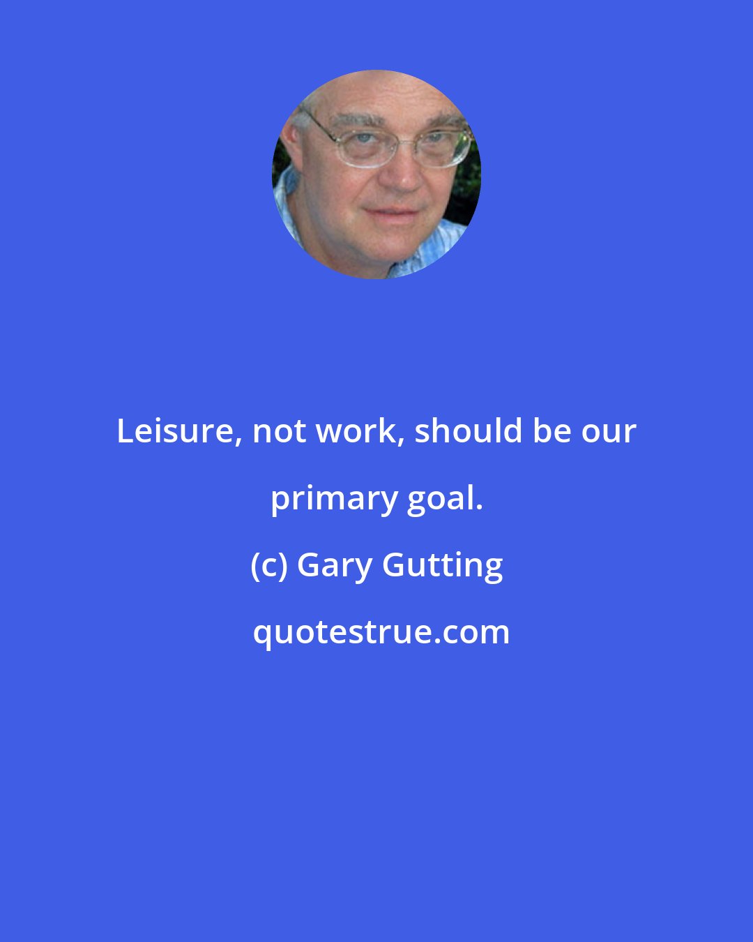 Gary Gutting: Leisure, not work, should be our primary goal.