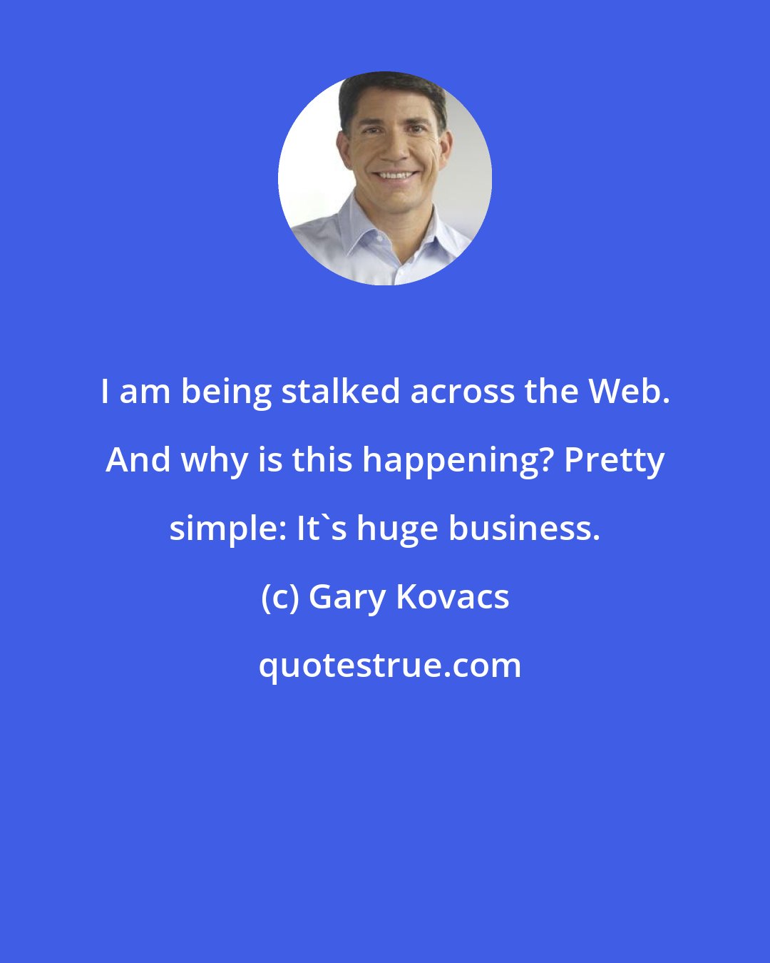 Gary Kovacs: I am being stalked across the Web. And why is this happening? Pretty simple: It's huge business.