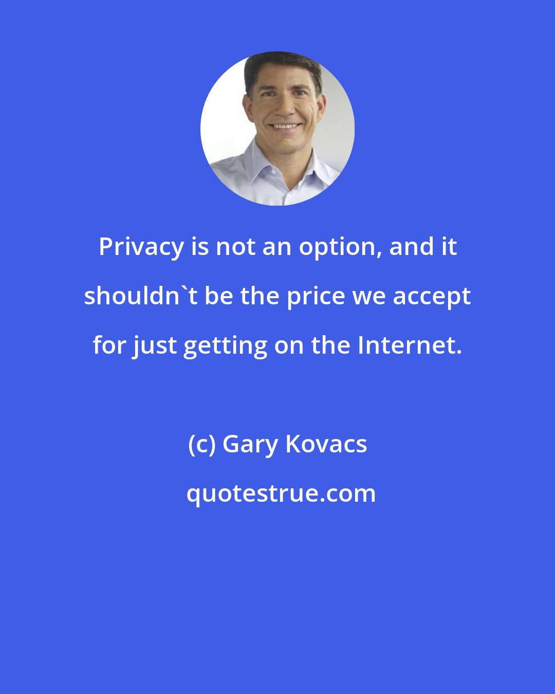 Gary Kovacs: Privacy is not an option, and it shouldn't be the price we accept for just getting on the Internet.