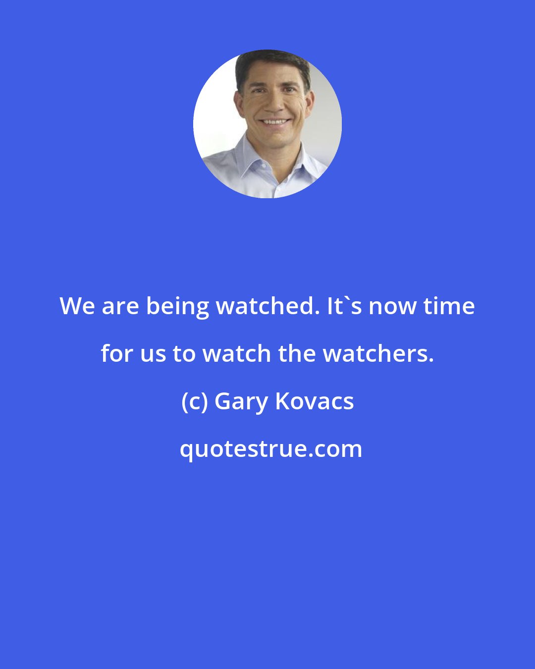 Gary Kovacs: We are being watched. It's now time for us to watch the watchers.