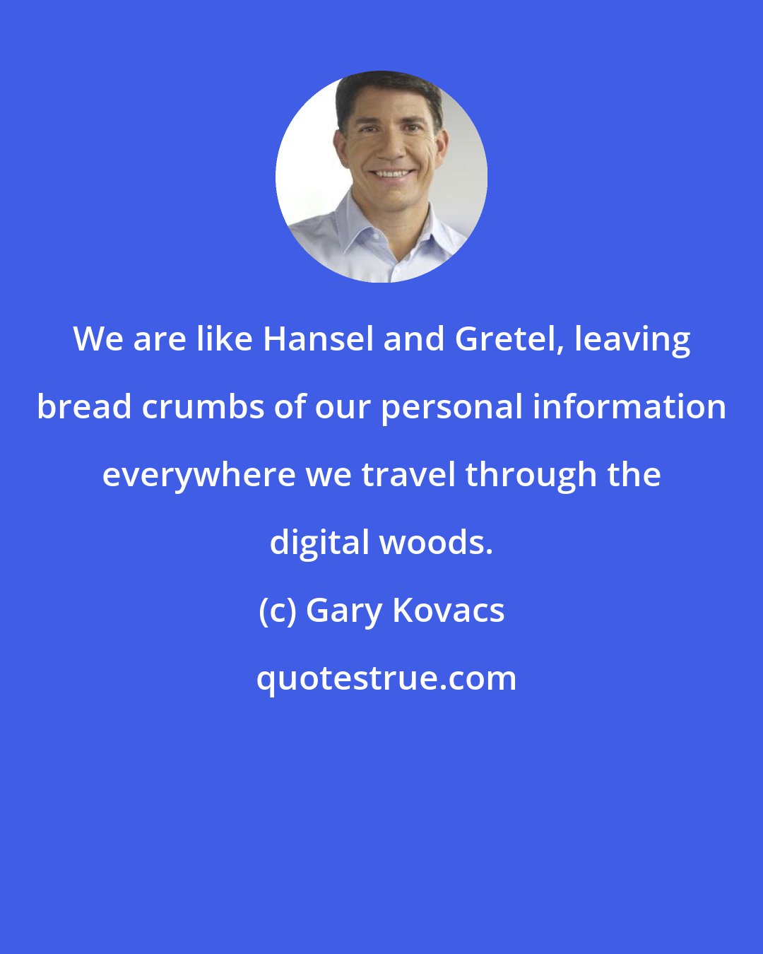 Gary Kovacs: We are like Hansel and Gretel, leaving bread crumbs of our personal information everywhere we travel through the digital woods.