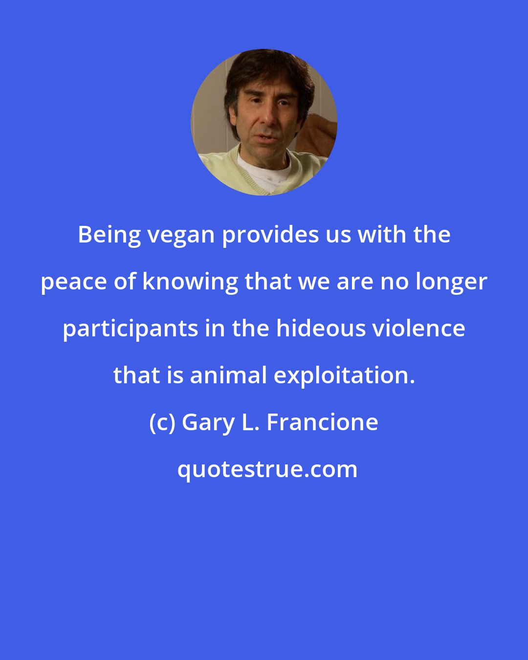 Gary L. Francione: Being vegan provides us with the peace of knowing that we are no longer participants in the hideous violence that is animal exploitation.