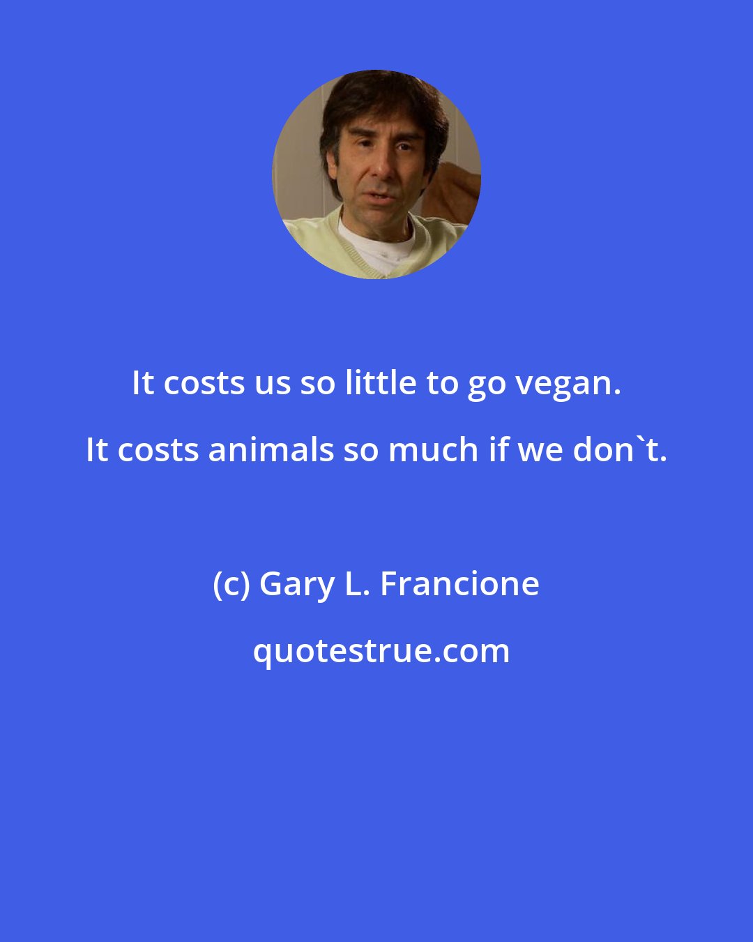 Gary L. Francione: It costs us so little to go vegan. It costs animals so much if we don't.