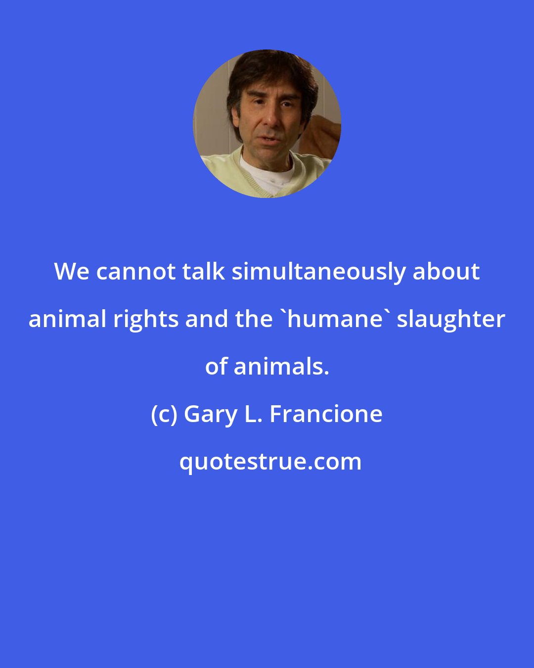 Gary L. Francione: We cannot talk simultaneously about animal rights and the 'humane' slaughter of animals.