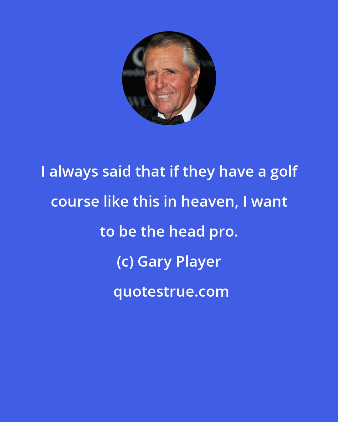 Gary Player: I always said that if they have a golf course like this in heaven, I want to be the head pro.