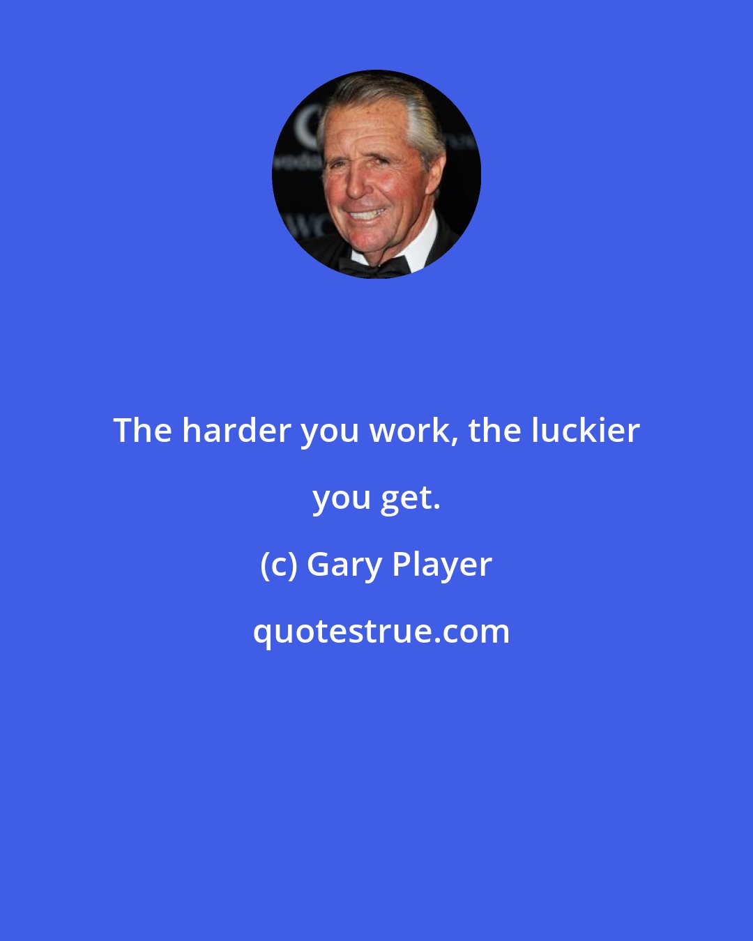 Gary Player: The harder you work, the luckier you get.