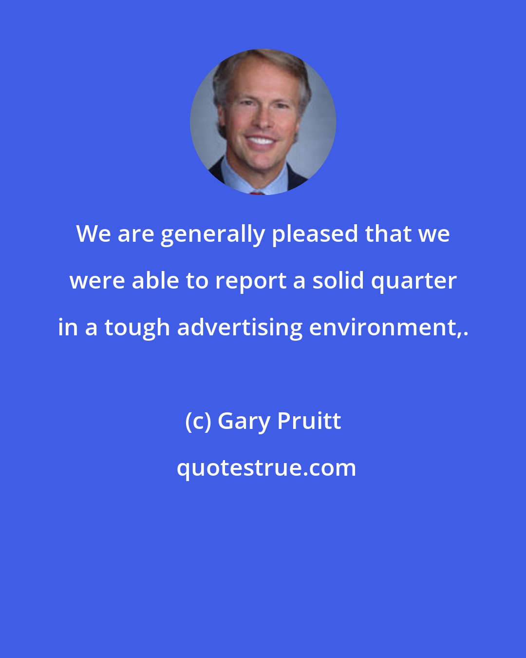 Gary Pruitt: We are generally pleased that we were able to report a solid quarter in a tough advertising environment,.