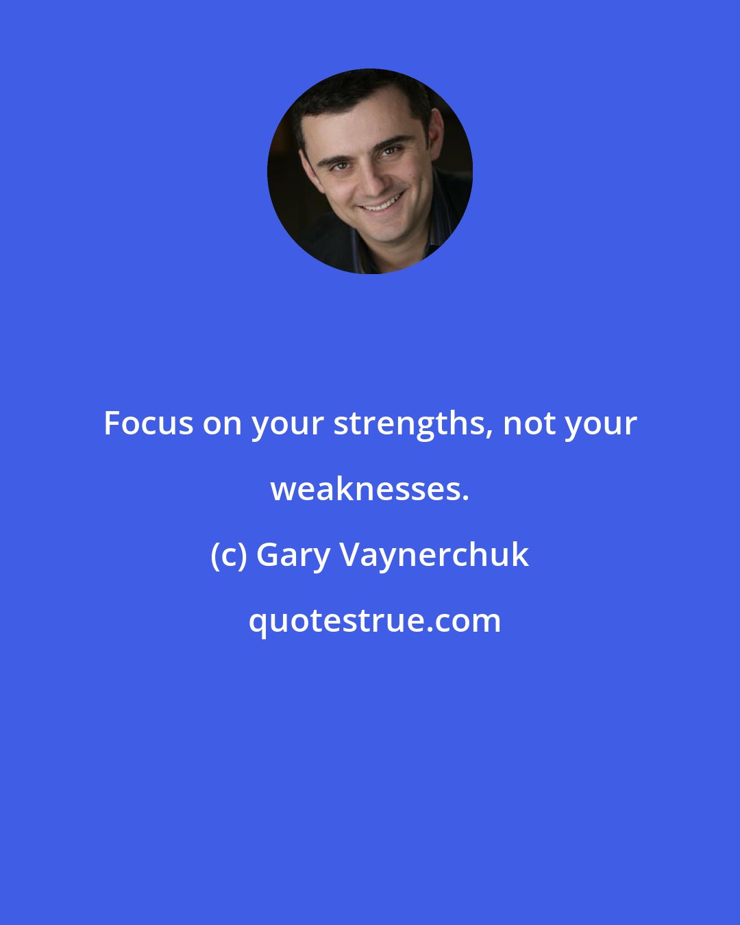 Gary Vaynerchuk: Focus on your strengths, not your weaknesses.