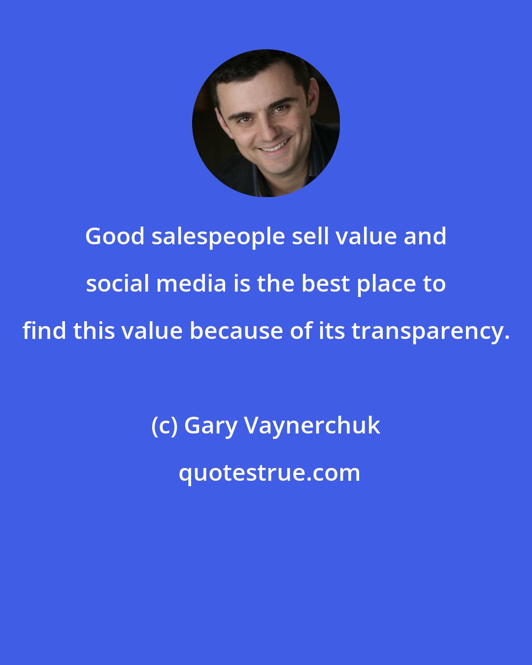 Gary Vaynerchuk: Good salespeople sell value and social media is the best place to find this value because of its transparency.