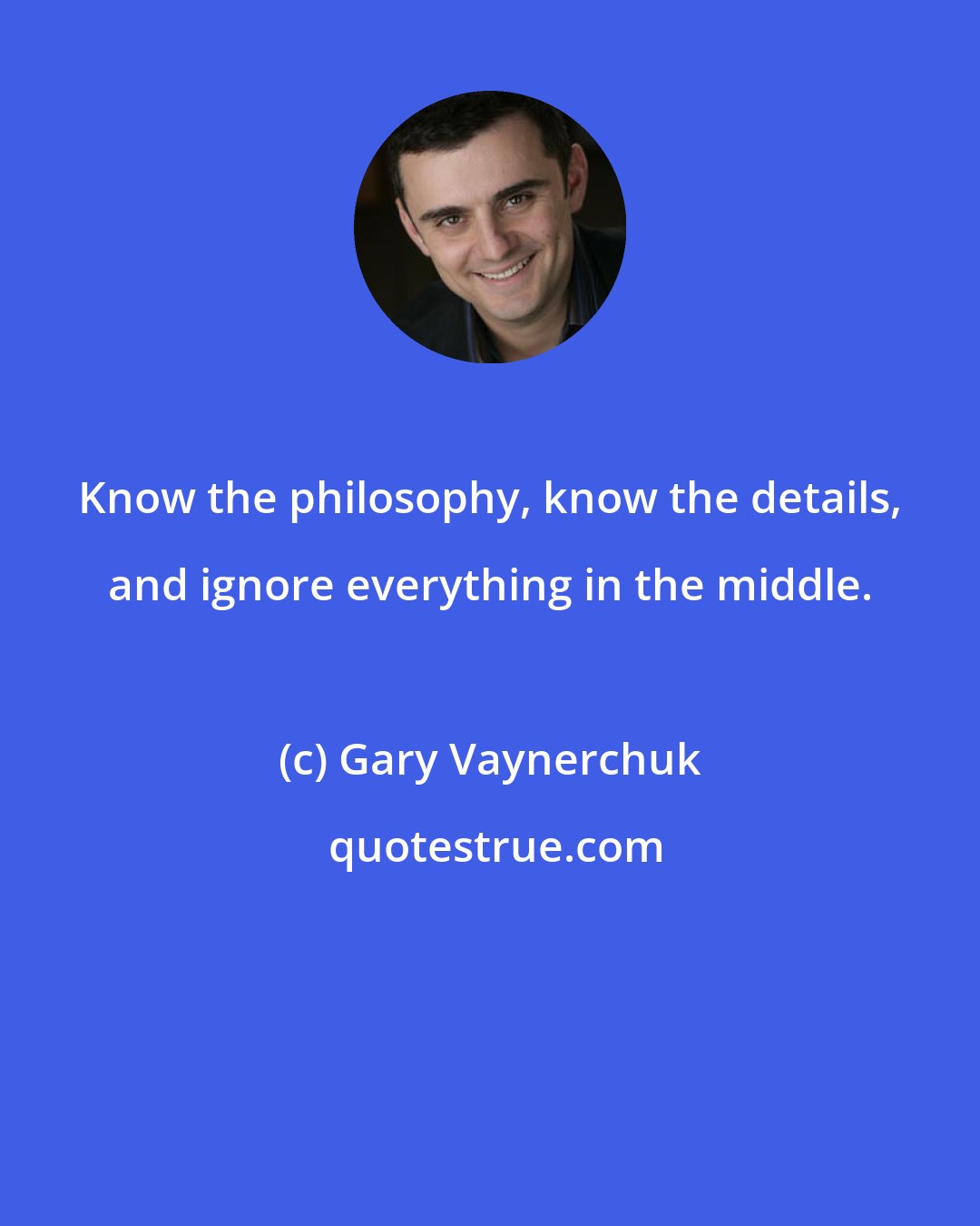 Gary Vaynerchuk: Know the philosophy, know the details, and ignore everything in the middle.