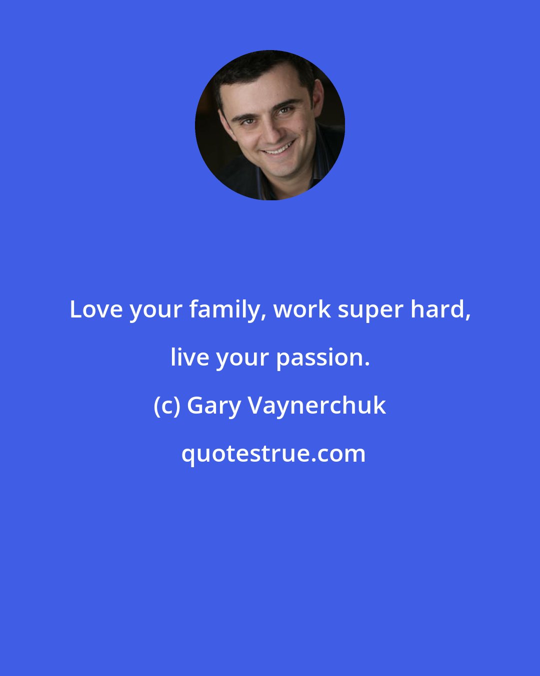 Gary Vaynerchuk: Love your family, work super hard, live your passion.