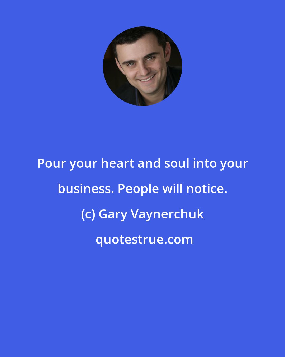 Gary Vaynerchuk: Pour your heart and soul into your business. People will notice.