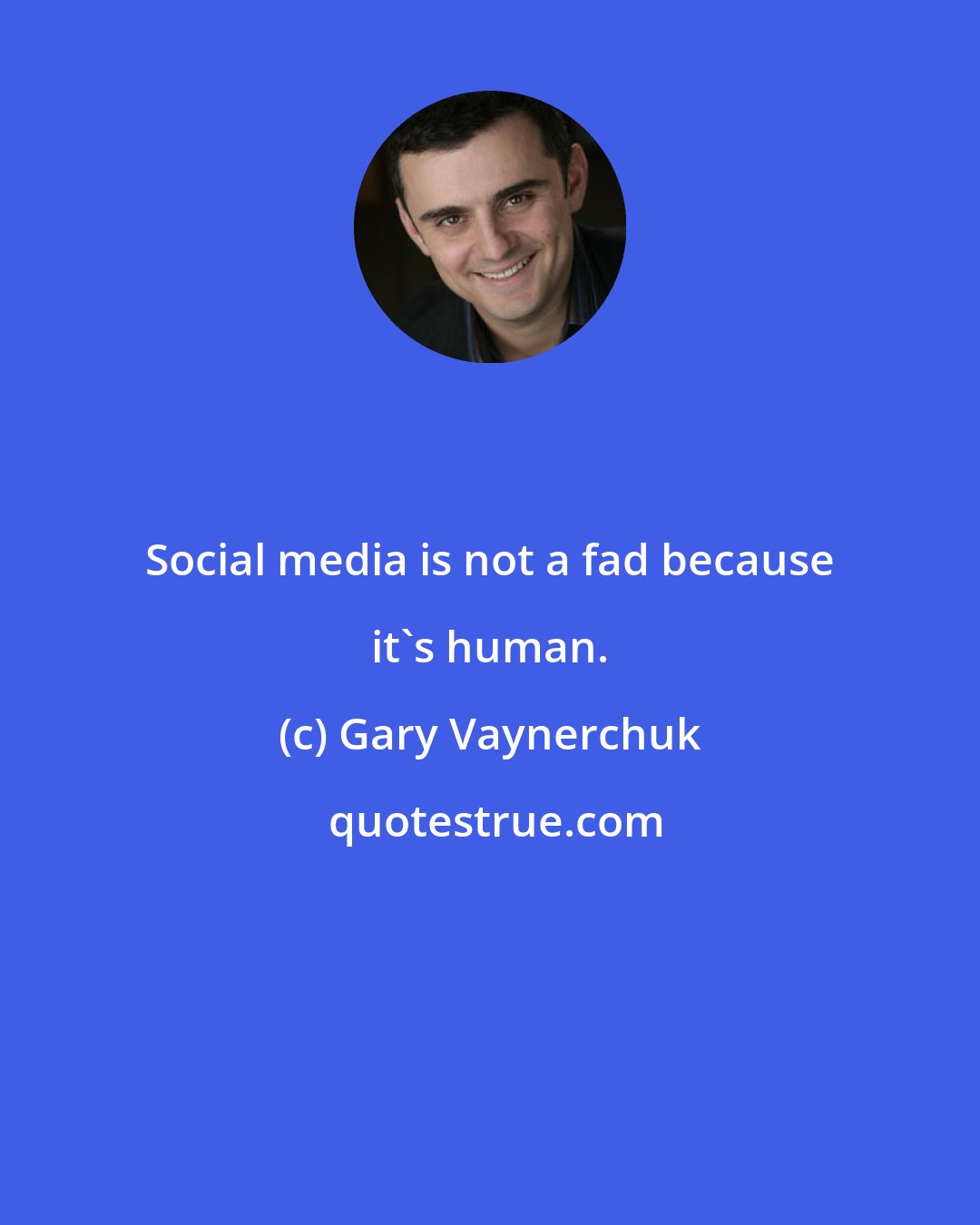 Gary Vaynerchuk: Social media is not a fad because it's human.