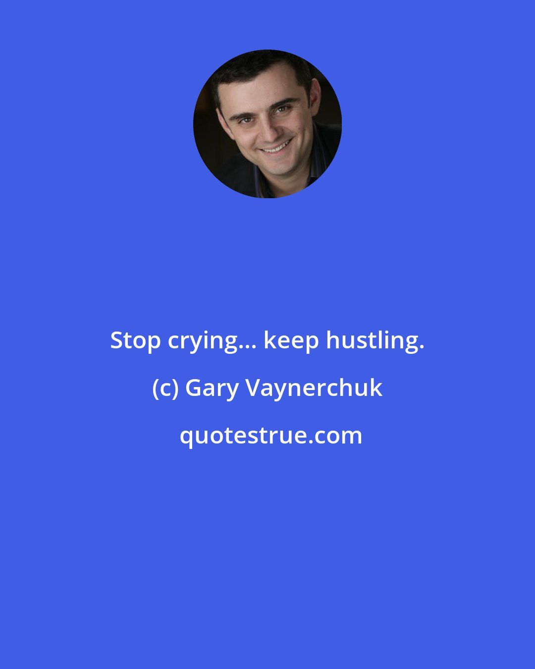 Gary Vaynerchuk: Stop crying... keep hustling.