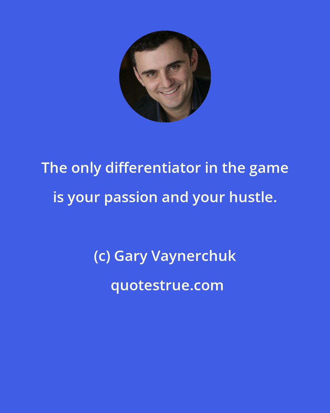 Gary Vaynerchuk: The only differentiator in the game is your passion and your hustle.