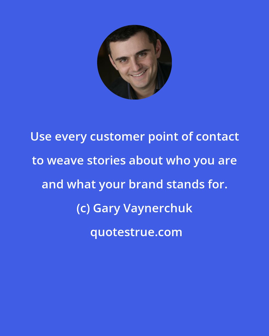 Gary Vaynerchuk: Use every customer point of contact to weave stories about who you are and what your brand stands for.