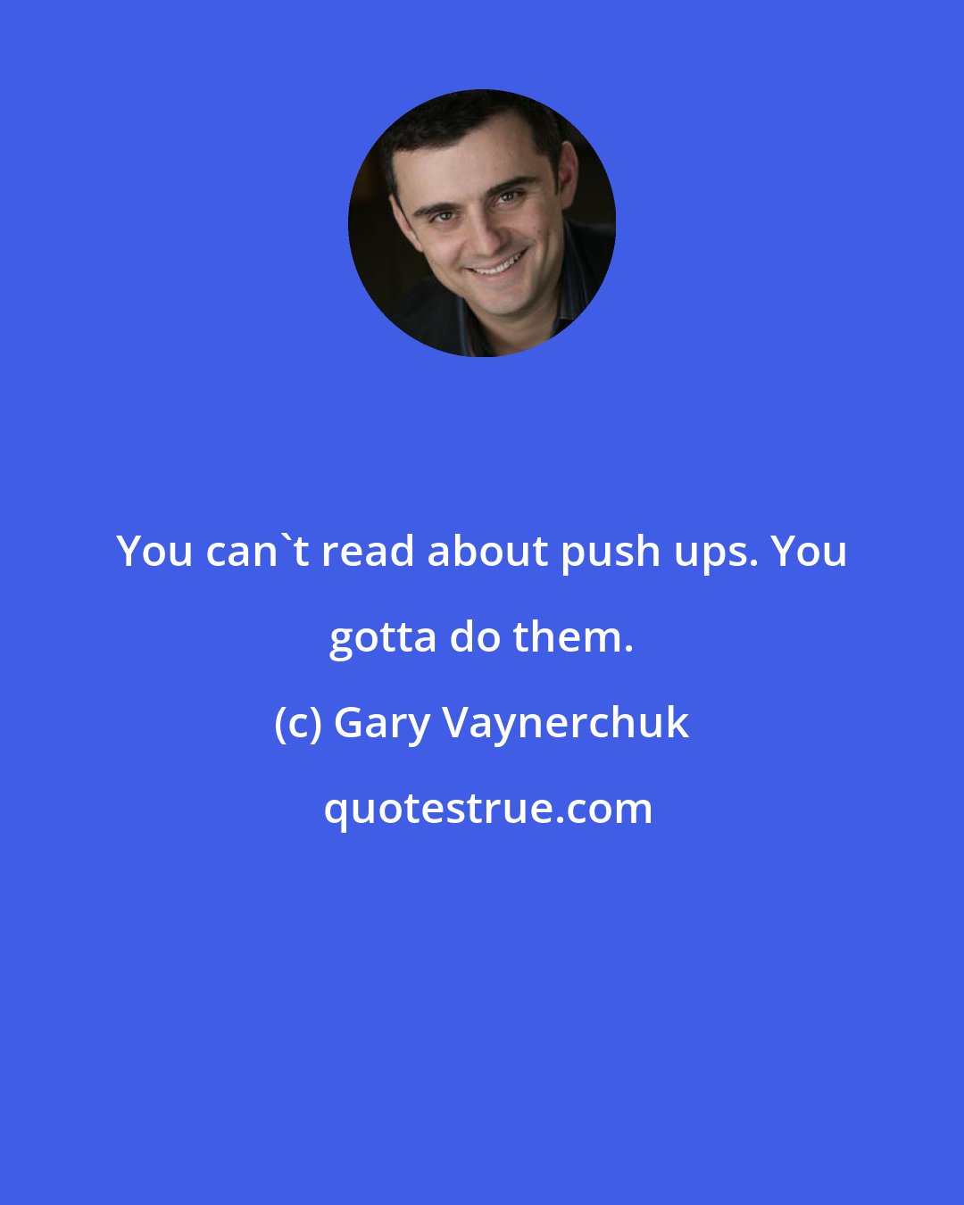 Gary Vaynerchuk: You can't read about push ups. You gotta do them.