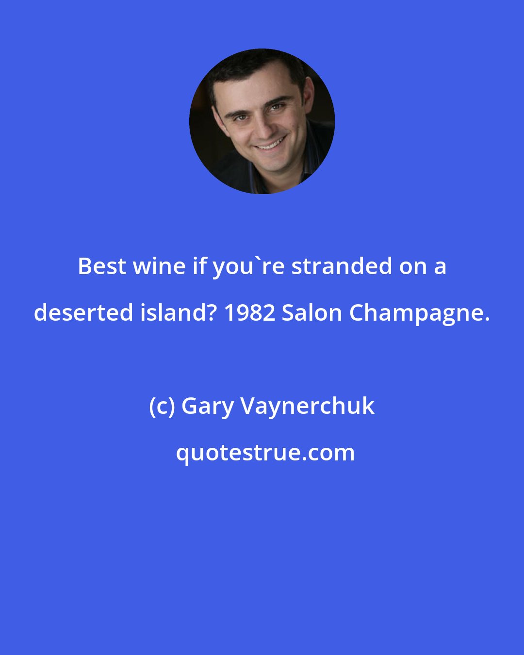 Gary Vaynerchuk: Best wine if you're stranded on a deserted island? 1982 Salon Champagne.